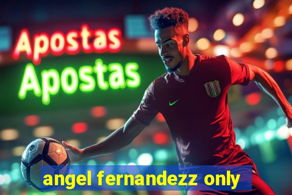 angel fernandezz only